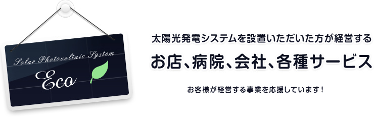 太陽光発電システムを設置いただいた方が経営するお店、病院、会社、各種サービス