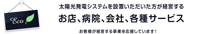 太陽光発電システムを設置いただいた方が経営するお店、病院、会社、各種サービス